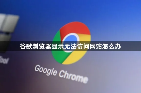 谷歌浏览器打开后显示无法访问此网站